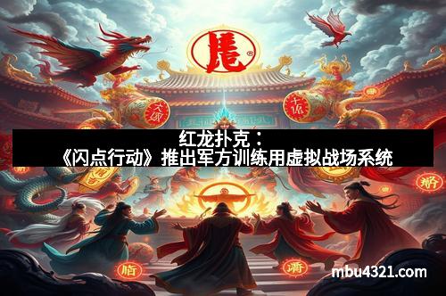 红龙扑克：《闪点行动》推出军方训练用虚拟战场系统
